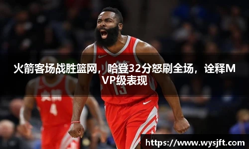 火箭客场战胜篮网，哈登32分怒刷全场，诠释MVP级表现