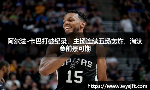 阿尔法-卡巴打破纪录，主场连续五场轰炸，淘汰赛前景可期