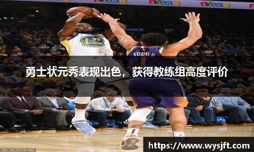 勇士状元秀表现出色，获得教练组高度评价
