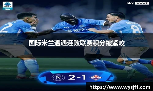 国际米兰遭遇连败联赛积分被紧咬