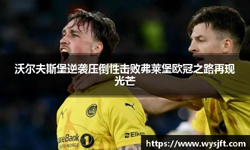 沃尔夫斯堡逆袭压倒性击败弗莱堡欧冠之路再现光芒