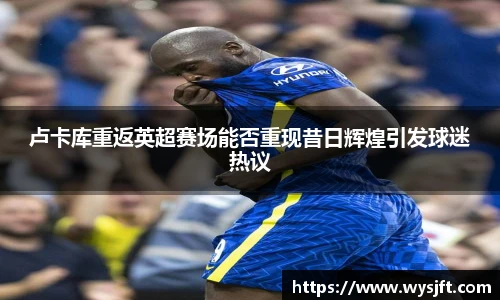 卢卡库重返英超赛场能否重现昔日辉煌引发球迷热议