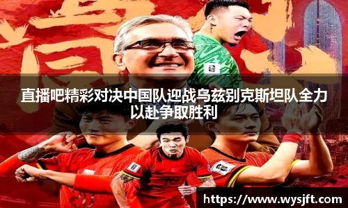 直播吧精彩对决中国队迎战乌兹别克斯坦队全力以赴争取胜利
