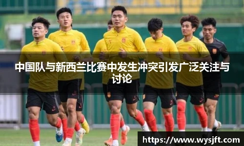 中国队与新西兰比赛中发生冲突引发广泛关注与讨论