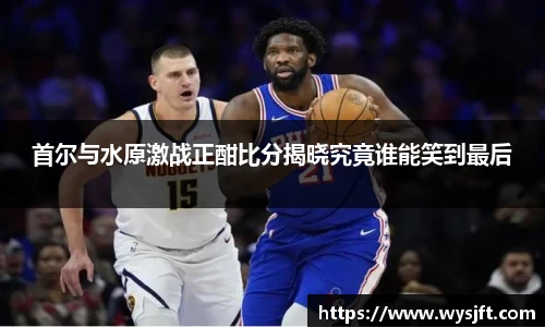 首尔与水原激战正酣比分揭晓究竟谁能笑到最后