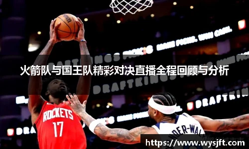 火箭队与国王队精彩对决直播全程回顾与分析