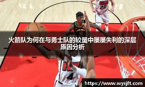 火箭队为何在与勇士队的较量中屡屡失利的深层原因分析